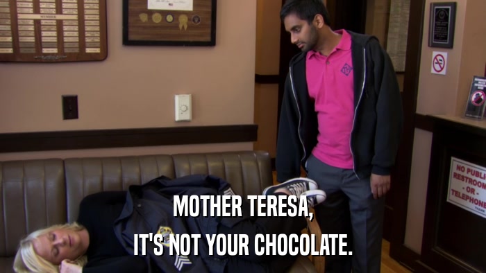 MOTHER TERESA, IT'S NOT YOUR CHOCOLATE. 