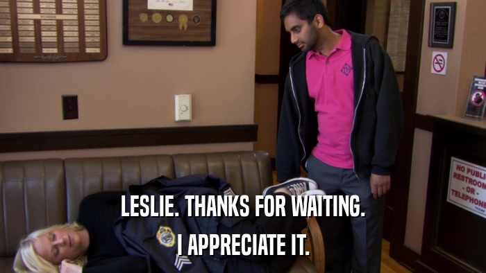 LESLIE. THANKS FOR WAITING. I APPRECIATE IT. 