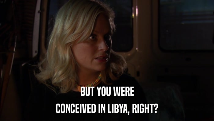 BUT YOU WERE CONCEIVED IN LIBYA, RIGHT? 