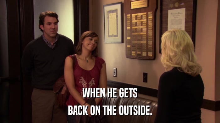 WHEN HE GETS BACK ON THE OUTSIDE. 