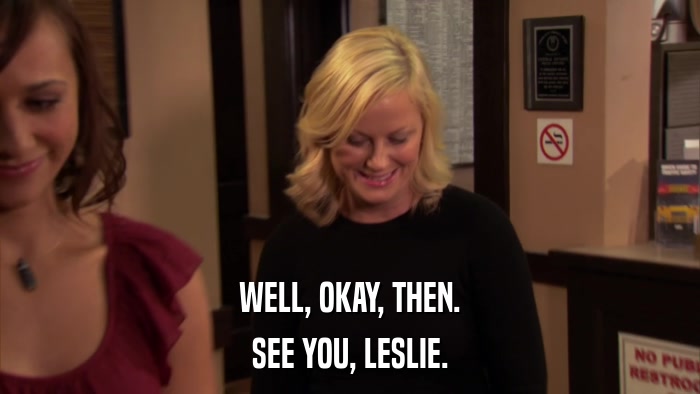 WELL, OKAY, THEN. SEE YOU, LESLIE. 