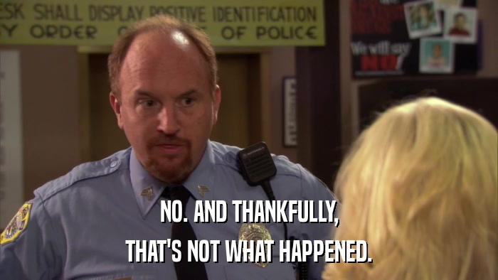 NO. AND THANKFULLY, THAT'S NOT WHAT HAPPENED. 