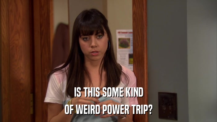 IS THIS SOME KIND OF WEIRD POWER TRIP? 