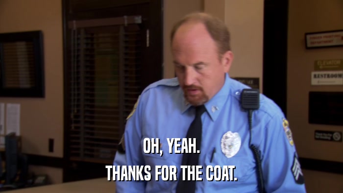 OH, YEAH. THANKS FOR THE COAT. 