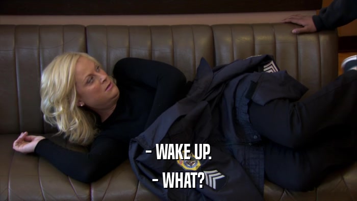 - WAKE UP. - WHAT? 