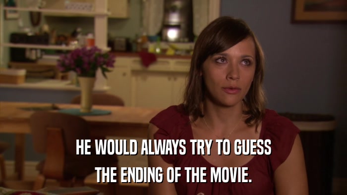 HE WOULD ALWAYS TRY TO GUESS THE ENDING OF THE MOVIE. 