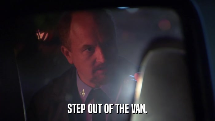 STEP OUT OF THE VAN.  