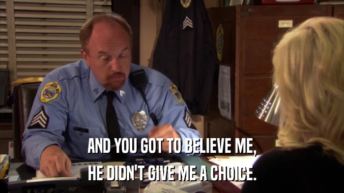 AND YOU GOT TO BELIEVE ME, HE DIDN'T GIVE ME A CHOICE. 