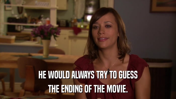 HE WOULD ALWAYS TRY TO GUESS THE ENDING OF THE MOVIE. 