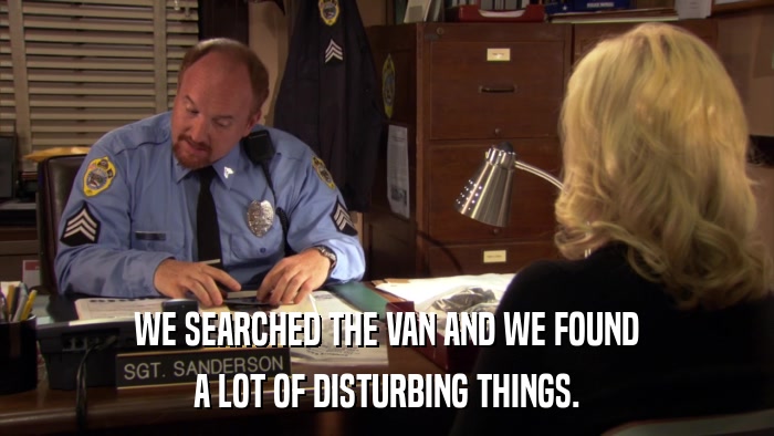 WE SEARCHED THE VAN AND WE FOUND A LOT OF DISTURBING THINGS. 