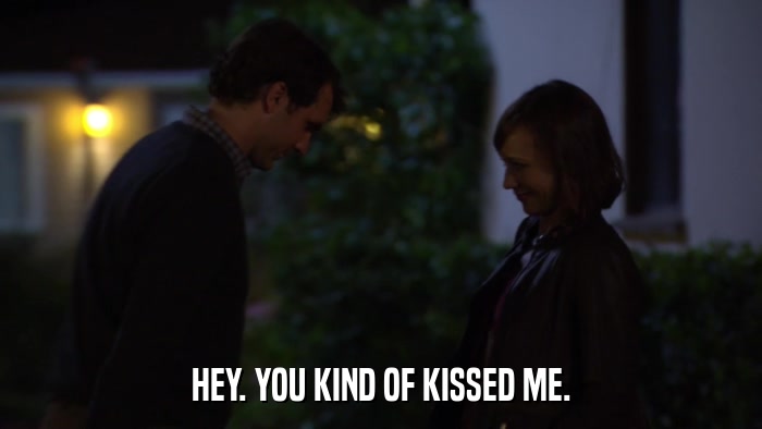 HEY. YOU KIND OF KISSED ME.  