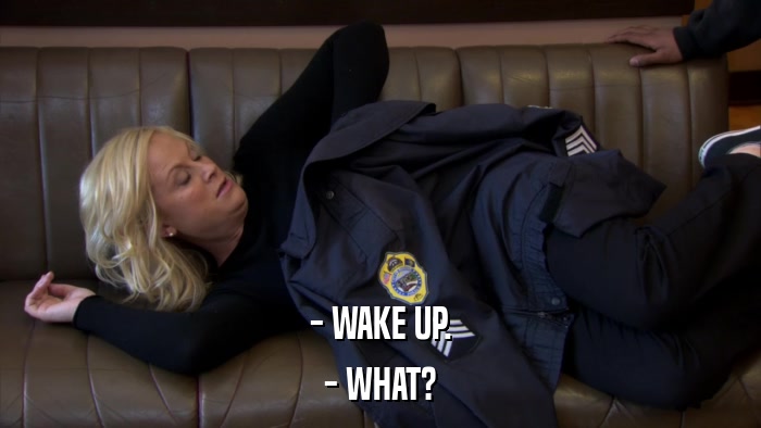 - WAKE UP. - WHAT? 
