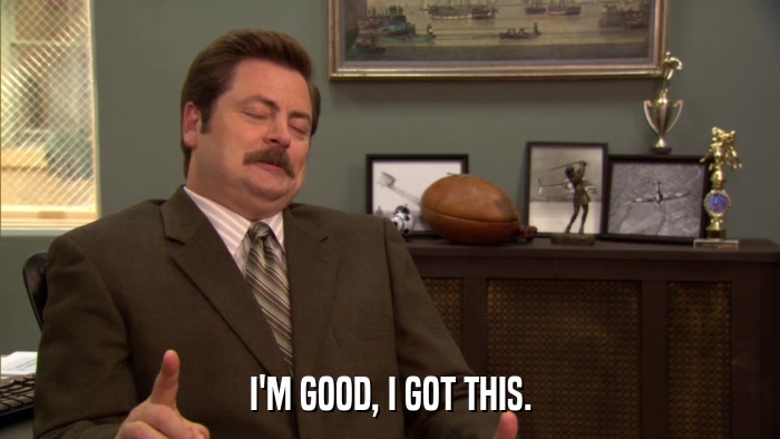 I'M GOOD, I GOT THIS.  