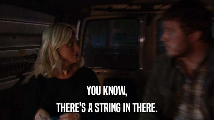 YOU KNOW, THERE'S A STRING IN THERE. 