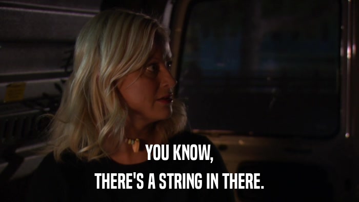 YOU KNOW, THERE'S A STRING IN THERE. 