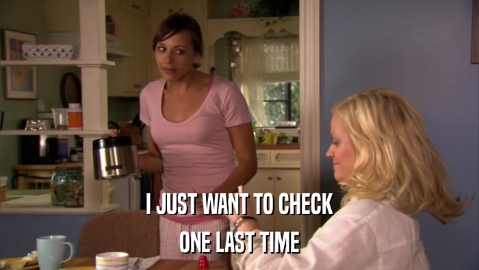 I JUST WANT TO CHECK ONE LAST TIME 