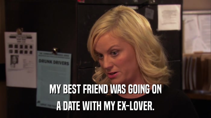 MY BEST FRIEND WAS GOING ON A DATE WITH MY EX-LOVER. 