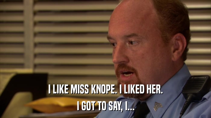 I LIKE MISS KNOPE. I LIKED HER. I GOT TO SAY, I... 