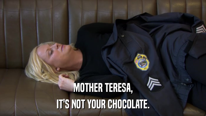 MOTHER TERESA, IT'S NOT YOUR CHOCOLATE. 