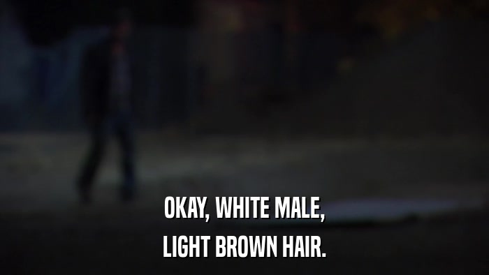 OKAY, WHITE MALE, LIGHT BROWN HAIR. 
