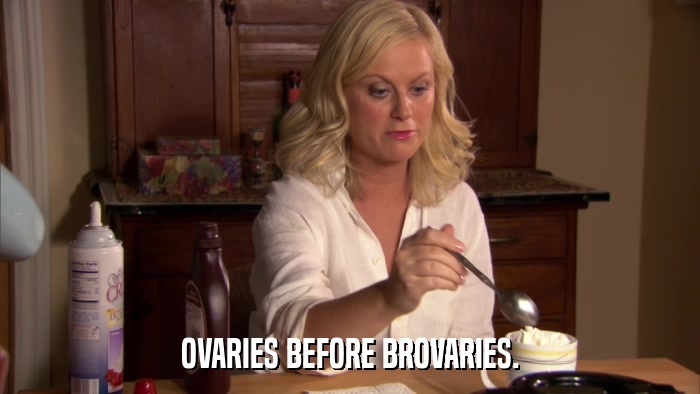 OVARIES BEFORE BROVARIES.  