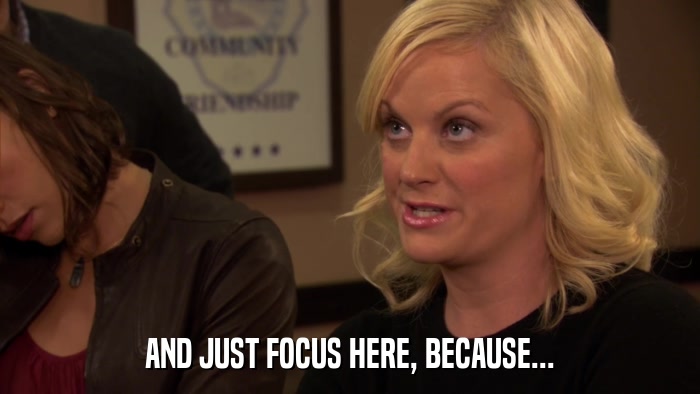 AND JUST FOCUS HERE, BECAUSE...  
