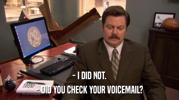 - I DID NOT. - DID YOU CHECK YOUR VOICEMAIL? 