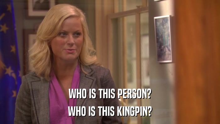 WHO IS THIS PERSON? WHO IS THIS KINGPIN? 
