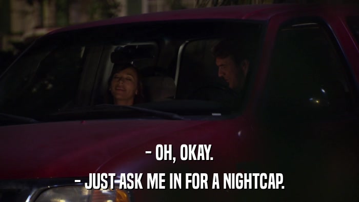 - OH, OKAY. - JUST ASK ME IN FOR A NIGHTCAP. 