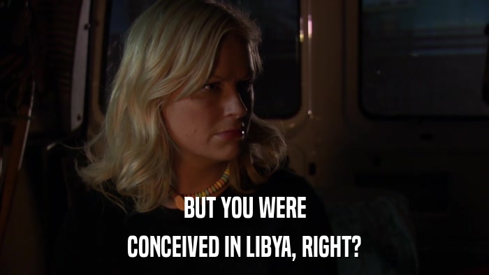 BUT YOU WERE CONCEIVED IN LIBYA, RIGHT? 