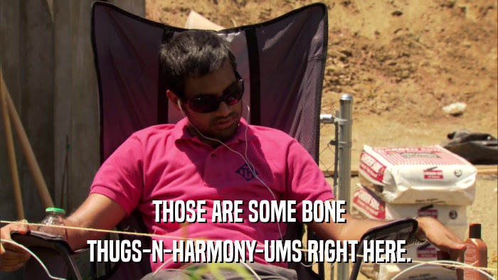 THOSE ARE SOME BONE THUGS-N-HARMONY-UMS RIGHT HERE. 