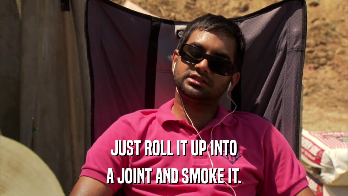 JUST ROLL IT UP INTO A JOINT AND SMOKE IT. 