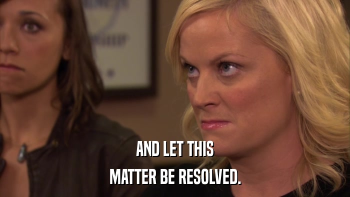 AND LET THIS MATTER BE RESOLVED. 