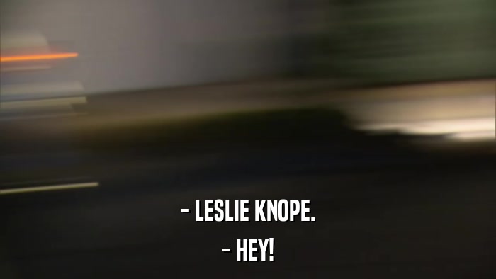 - LESLIE KNOPE. - HEY! 