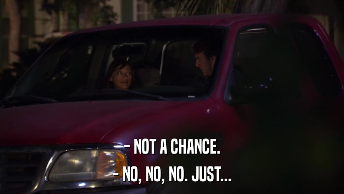 - NOT A CHANCE. - NO, NO, NO. JUST... 