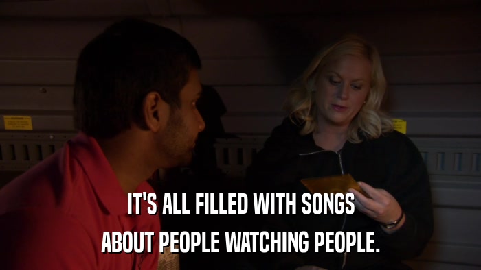 IT'S ALL FILLED WITH SONGS ABOUT PEOPLE WATCHING PEOPLE. 