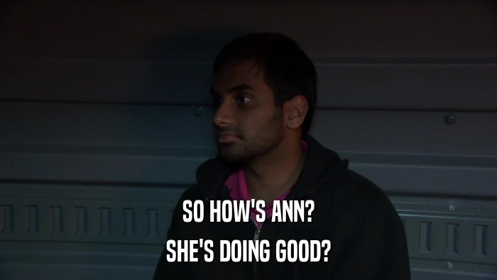 SO HOW'S ANN? SHE'S DOING GOOD? 