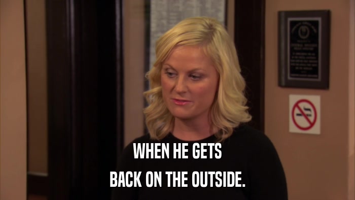 WHEN HE GETS BACK ON THE OUTSIDE. 