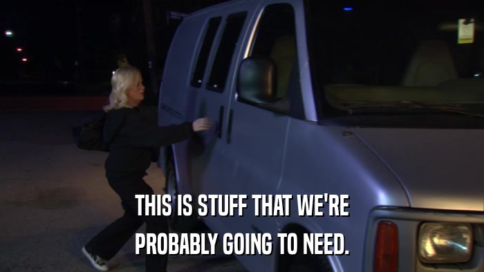 THIS IS STUFF THAT WE'RE PROBABLY GOING TO NEED. 