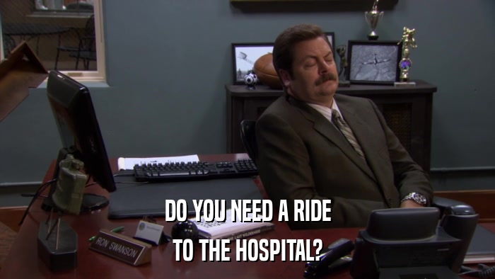 DO YOU NEED A RIDE TO THE HOSPITAL? 