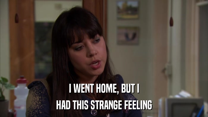 I WENT HOME, BUT I HAD THIS STRANGE FEELING 