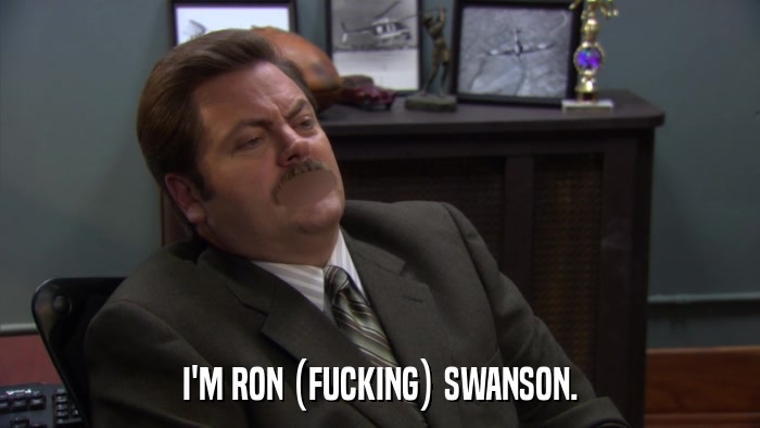 I'M RON (FUCKING) SWANSON.  