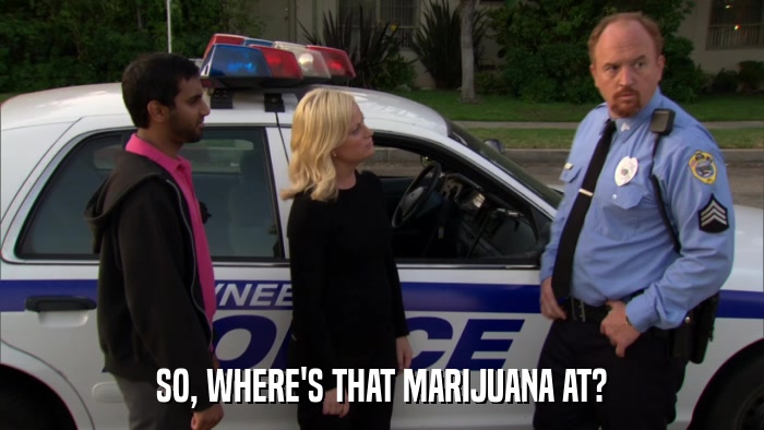 SO, WHERE'S THAT MARIJUANA AT?  
