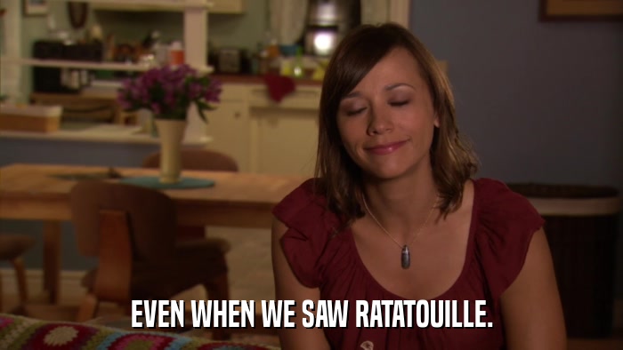 EVEN WHEN WE SAW RATATOUILLE.  
