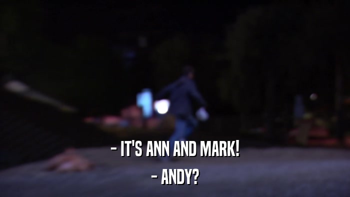 - IT'S ANN AND MARK! - ANDY? 
