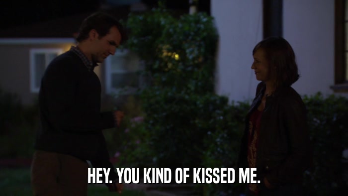 HEY. YOU KIND OF KISSED ME.  