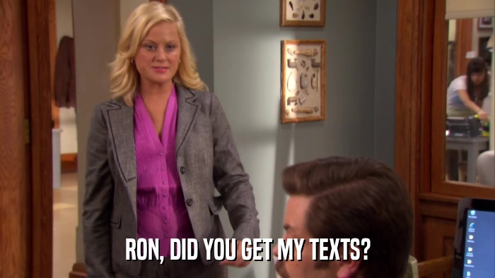 RON, DID YOU GET MY TEXTS?  