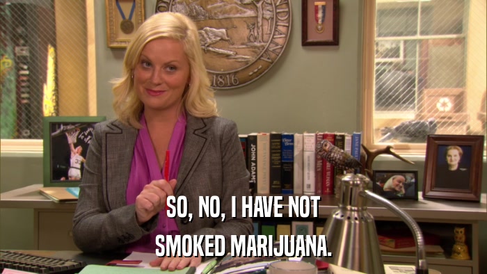 SO, NO, I HAVE NOT SMOKED MARIJUANA. 