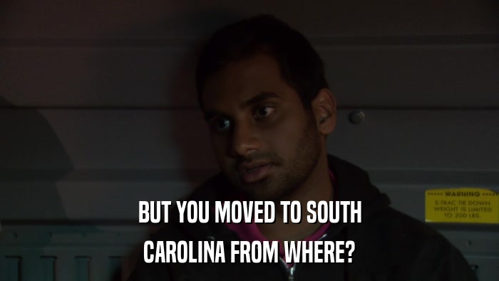 BUT YOU MOVED TO SOUTH CAROLINA FROM WHERE? 