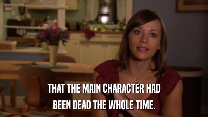 THAT THE MAIN CHARACTER HAD BEEN DEAD THE WHOLE TIME. 